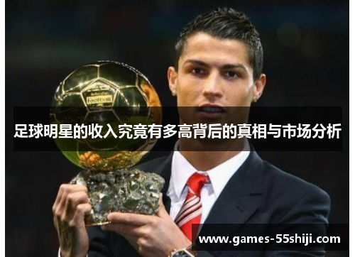 足球明星的收入究竟有多高背后的真相与市场分析